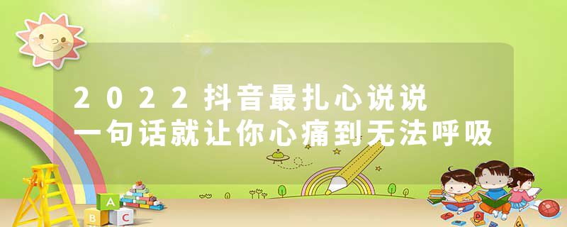 2022抖音最扎心说说 一句话就让你心痛到无法呼吸