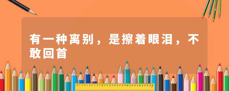 有一种离别，是擦着眼泪，不敢回首