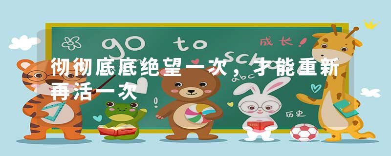 彻彻底底绝望一次,才能重新再活一次