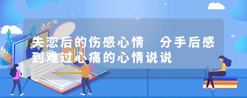 失恋后的伤感心情 分手后感到难过心痛的心情说说