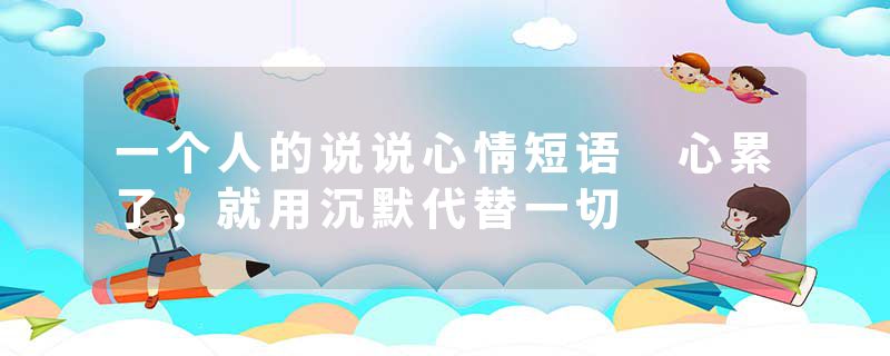 一个人的说说心情短语 心累了,就用沉默代替一切