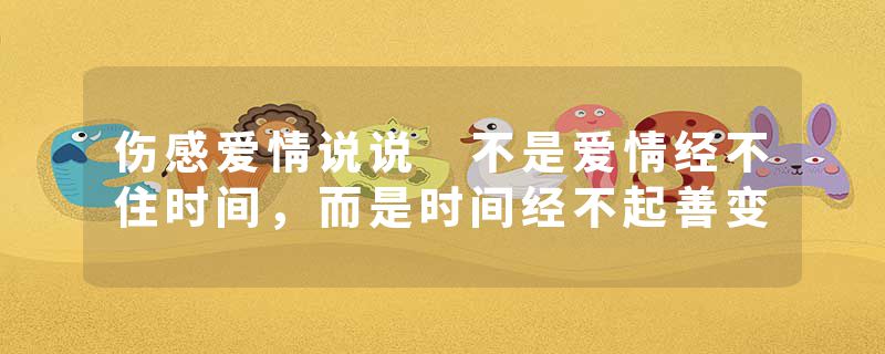 伤感爱情说说 不是爱情经不住时间，而是时间经不起善变
