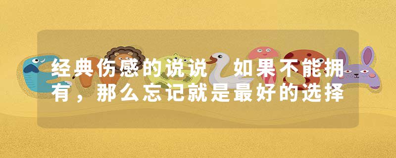 经典伤感的说说 如果不能拥有，那么忘记就是最好的选择