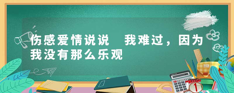 伤感爱情说说 我难过，因为我没有那么乐观