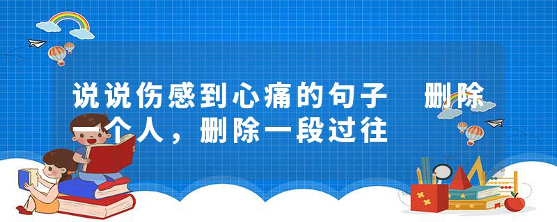 说说伤感到心痛的句子 删除一个人,删除一段过往