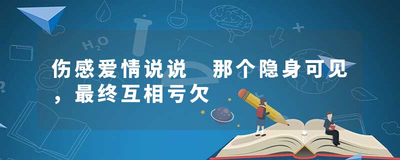 伤感爱情说说 那个隐身可见,最终互相亏欠
