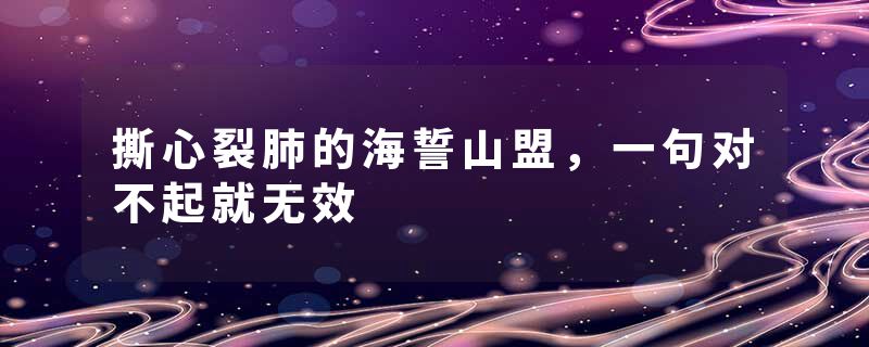 撕心裂肺的海誓山盟,一句对不起就无效