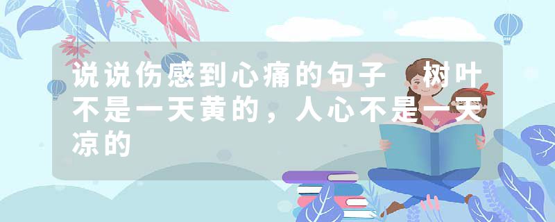 说说伤感到心痛的句子 树叶不是一天黄的,人心不是一天凉的