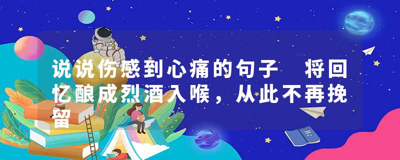 说说伤感到心痛的句子 将回忆酿成烈酒入喉,从此不再挽留