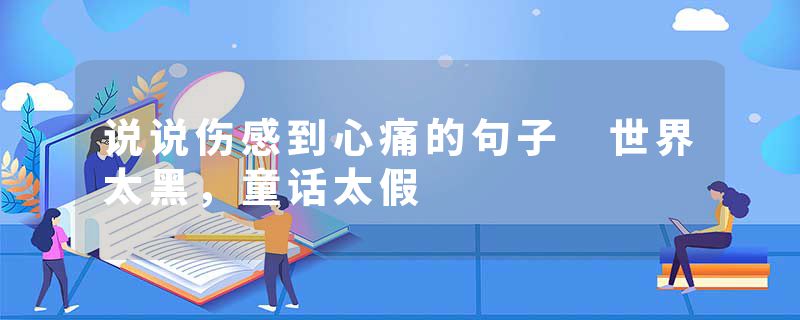 说说伤感到心痛的句子 世界太黑,童话太假