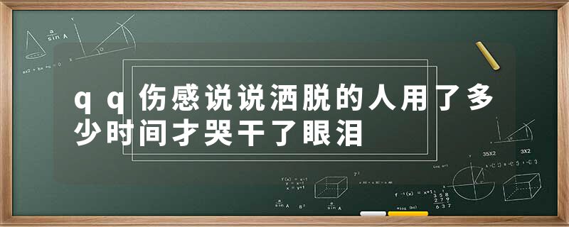 qq伤感说说洒脱的人用了多少时间才哭干了眼泪