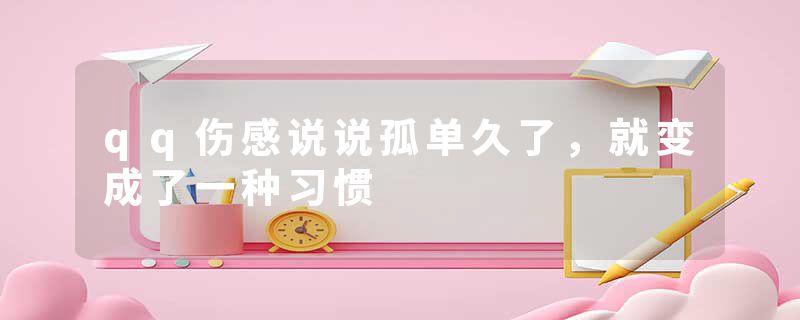 qq伤感说说孤单久了，就变成了一种习惯