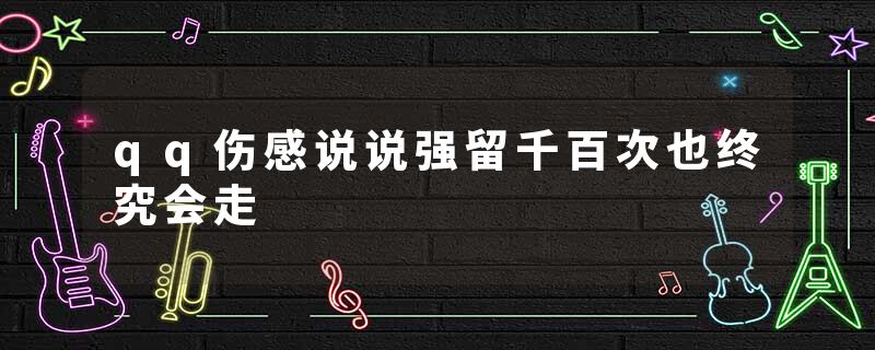 qq伤感说说强留千百次也终究会走