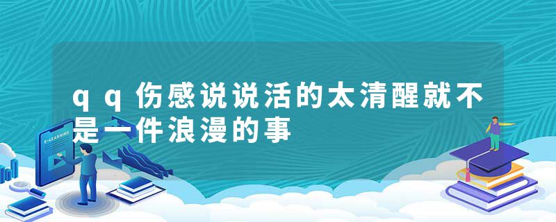 qq伤感说说活的太清醒就不是一件浪漫的事