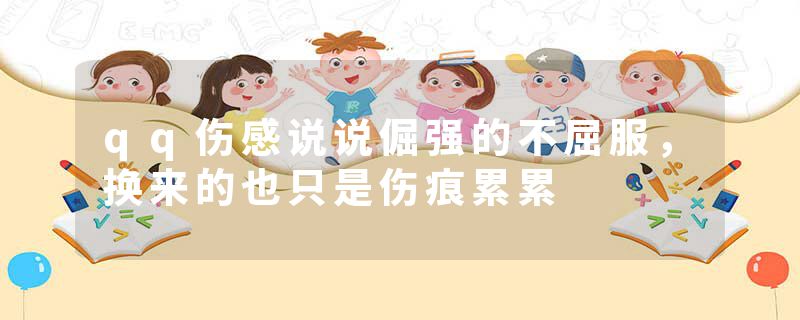 qq伤感说说倔强的不屈服，换来的也只是伤痕累累