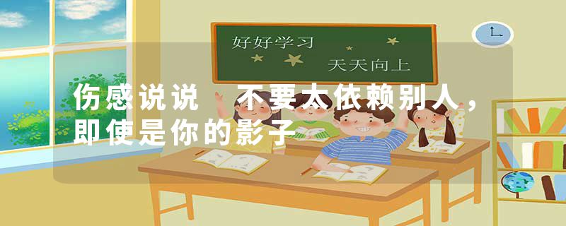 伤感说说 不要太依赖别人,即使是你的影子