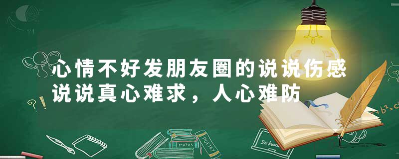 心情不好发朋友圈的说说伤感说说真心难求，人心难防