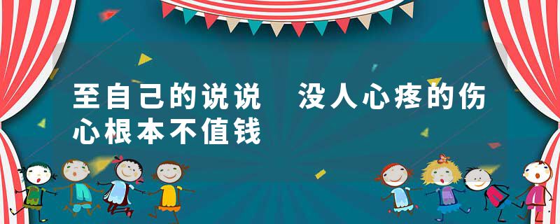 至自己的说说 没人心疼的伤心根本不值钱
