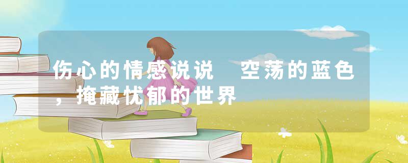 伤心的情感说说 空荡的蓝色，掩藏忧郁的世界