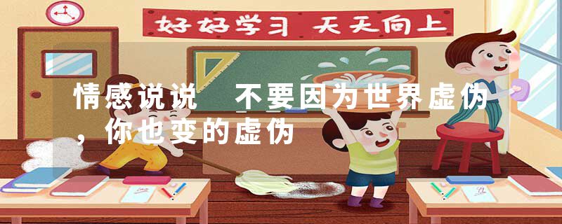 情感说说 不要因为世界虚伪，你也变的虚伪