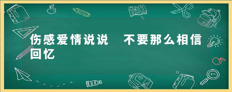 伤感爱情说说 不要那么相信回忆