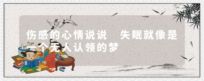 伤感的心情说说 失眠就像是一个无人认领的梦