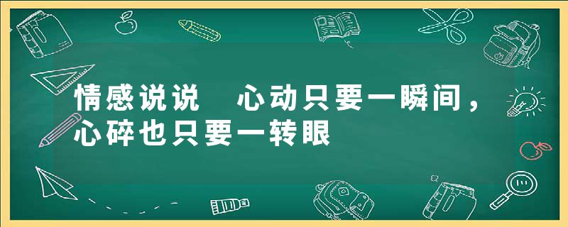 情感说说 心动只要一瞬间，心碎也只要一转眼