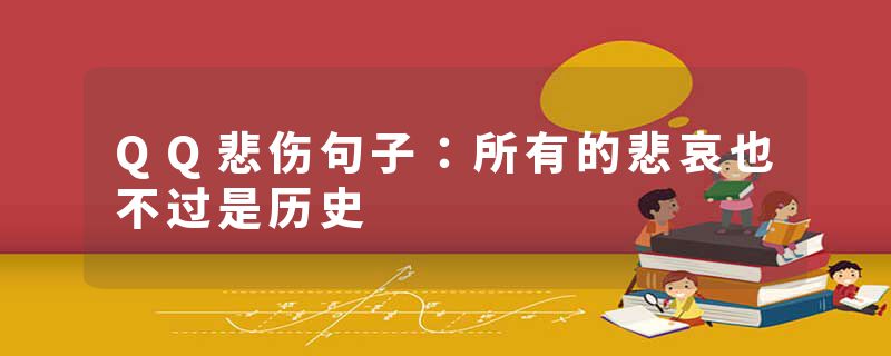 QQ悲伤句子:所有的悲哀也不过是历史
