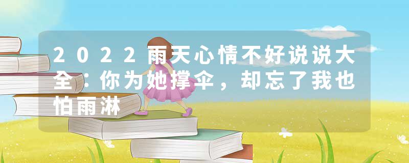 2022雨天心情不好说说大全:你为她撑伞,却忘了我也怕雨淋