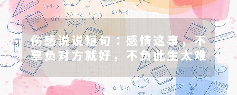 伤感说说短句：感情这事，不辜负对方就好，不负此生太难
