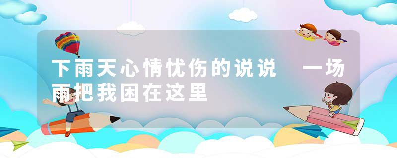 下雨天心情忧伤的说说 一场雨把我困在这里