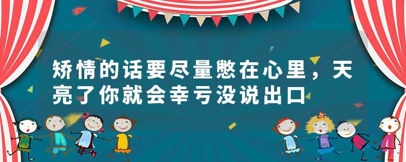 矫情的话要尽量憋在心里，天亮了你就会幸亏没说出口