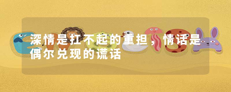 深情是扛不起的重担,情话是偶尔兑现的谎话