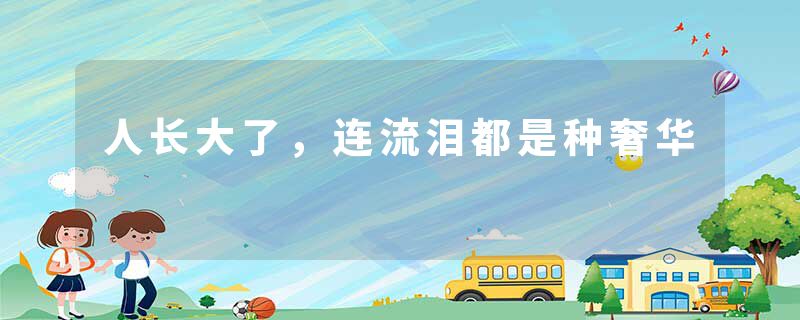 人长大了，连流泪都是种奢华