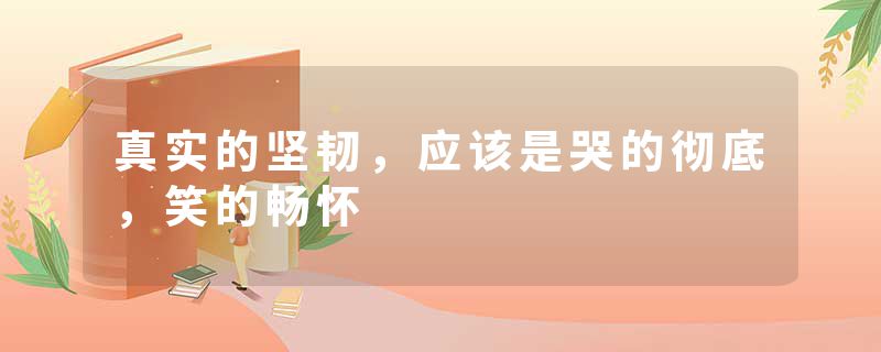 真实的坚韧，应该是哭的彻底，笑的畅怀