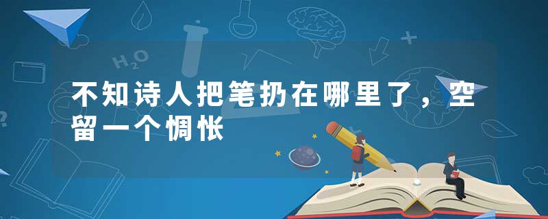 不知诗人把笔扔在哪里了,空留一个惆怅