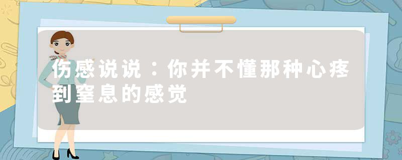 伤感说说:你并不懂那种心疼到窒息的感觉