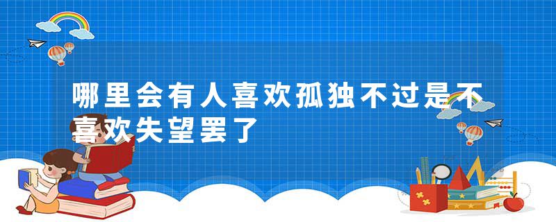 哪里会有人喜欢孤独不过是不喜欢失望罢了