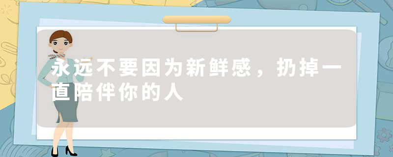 永远不要因为新鲜感,扔掉一直陪伴你的人