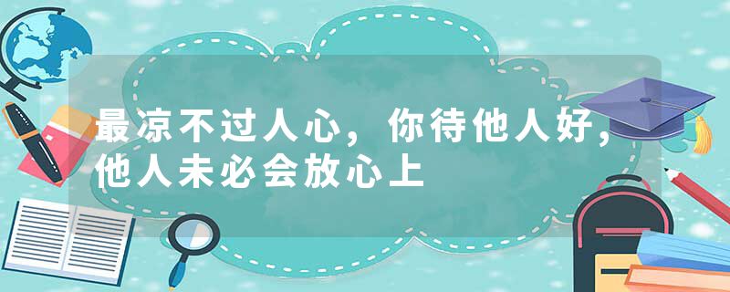 最凉不过人心,你待他人好,他人未必会放心上