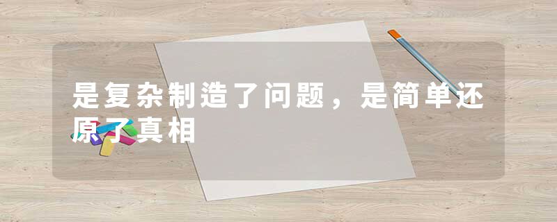 是复杂制造了问题，是简单还原了真相