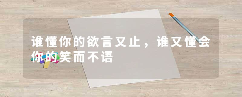 谁懂你的欲言又止,谁又懂会你的笑而不语
