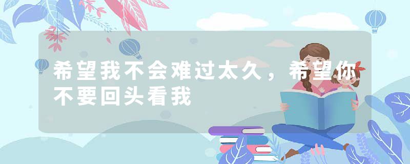 希望我不会难过太久,希望你不要回头看我