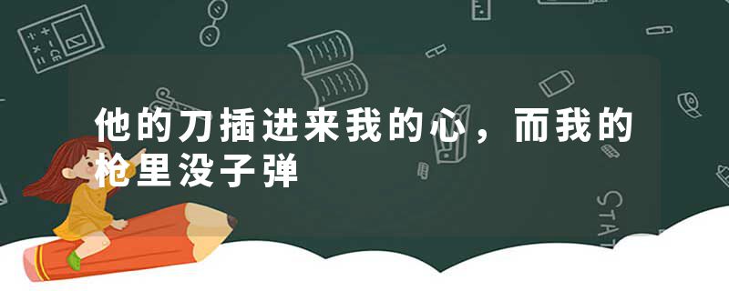 他的刀插进来我的心，而我的枪里没子弹