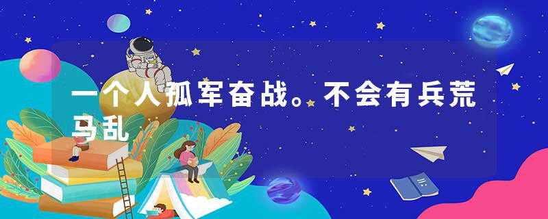 一个人孤军奋战。不会有兵荒马乱