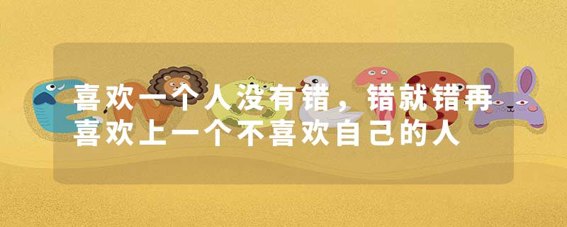 喜欢一个人没有错,错就错再喜欢上一个不喜欢自己的人