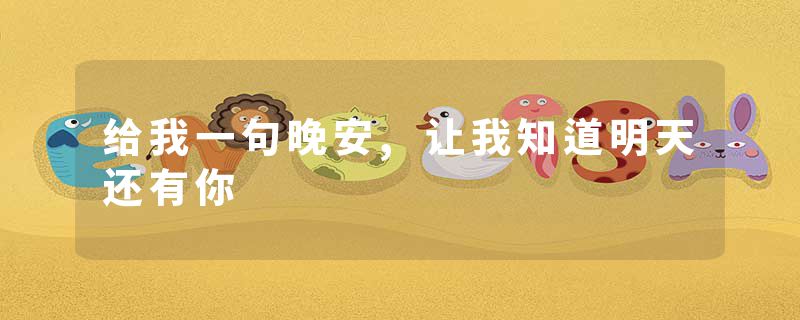 给我一句晚安,让我知道明天还有你
