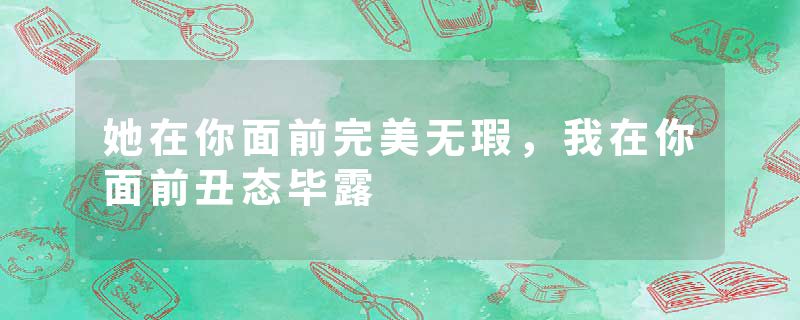 她在你面前完美无瑕，我在你面前丑态毕露