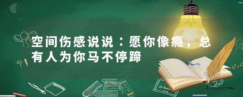 空间伤感说说:愿你像瘾,总有人为你马不停蹄