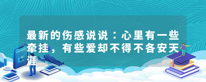 最新的伤感说说：心里有一些牵挂，有些爱却不得不各安天涯
